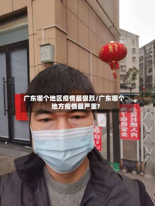 广东哪个地区疫情最狠烈/广东哪个地方疫情最严重?