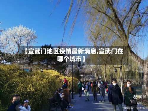 【宣武门地区疫情最新消息,宣武门在哪个城市】