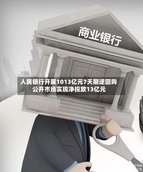 人民银行开展1013亿元7天期逆回购 公开市场实现净投放13亿元