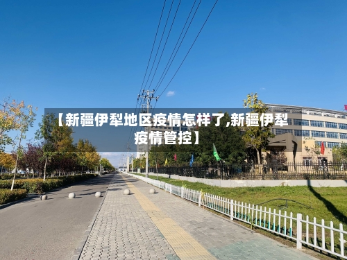 【新疆伊犁地区疫情怎样了,新疆伊犁疫情管控】
