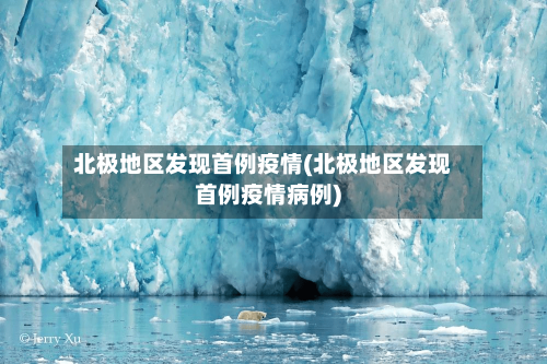 北极地区发现首例疫情(北极地区发现首例疫情病例)
