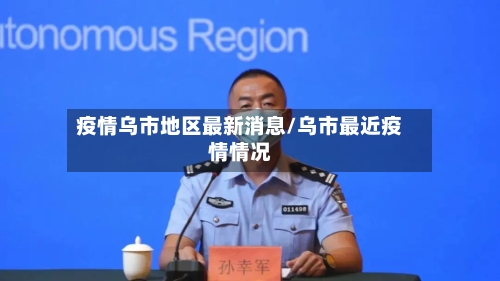 疫情乌市地区最新消息/乌市最近疫情情况