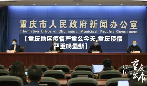 【重庆地区疫情严重么今天,重庆疫情严重吗最新】