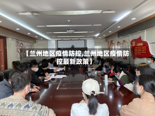 【兰州地区疫情防控,兰州地区疫情防控最新政策】