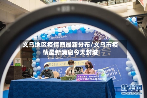 义乌地区疫情图最新分布/义乌市疫情最新消息今天封城