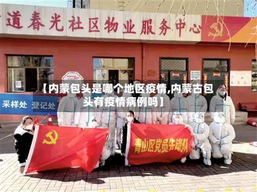 【内蒙包头是哪个地区疫情,内蒙古包头有疫情病例吗】