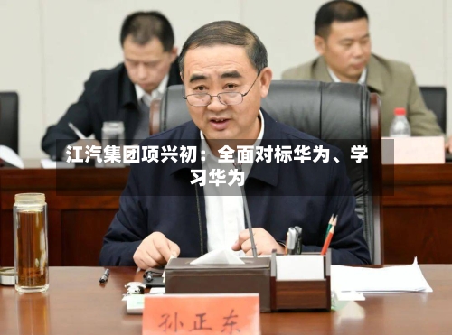 江汽集团项兴初：全面对标华为、学习华为