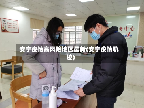 安宁疫情高风险地区最新(安宁疫情轨迹)