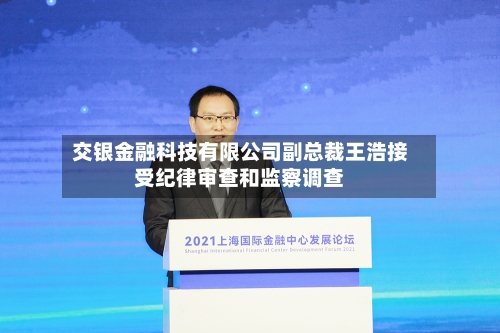 交银金融科技有限公司副总裁王浩接受纪律审查和监察调查