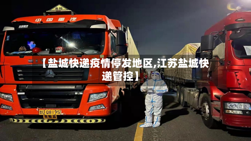 【盐城快递疫情停发地区,江苏盐城快递管控】