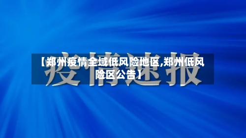 【郑州疫情全域低风险地区,郑州低风险区公告】