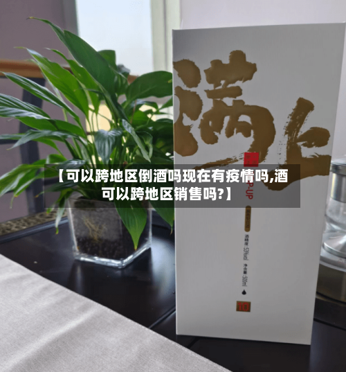 【可以跨地区倒酒吗现在有疫情吗,酒可以跨地区销售吗?】