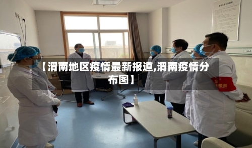 【渭南地区疫情最新报道,渭南疫情分布图】