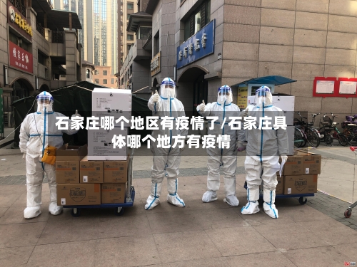 石家庄哪个地区有疫情了/石家庄具体哪个地方有疫情
