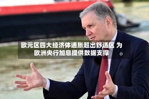 欧元区四大经济体通胀超出舒适区 为欧洲央行加息提供数据支撑