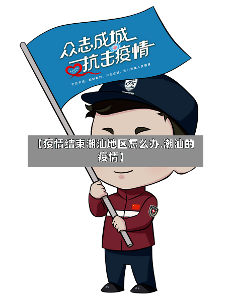 【疫情结束潮汕地区怎么办,潮汕的疫情】