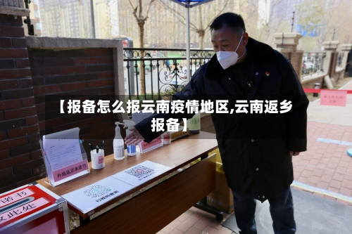 【报备怎么报云南疫情地区,云南返乡报备】