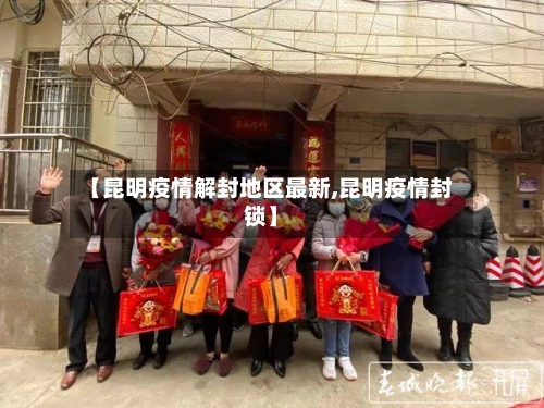 【昆明疫情解封地区最新,昆明疫情封锁】