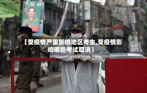 【受疫情严重影响地区考生,受疫情影响哪些考试取消】