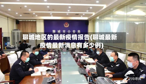 聊城地区的最新疫情报告(聊城最新疫情最新消息有多少例)