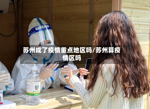 苏州成了疫情重点地区吗/苏州算疫情区吗