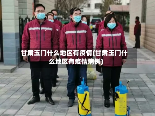甘肃玉门什么地区有疫情(甘肃玉门什么地区有疫情病例)