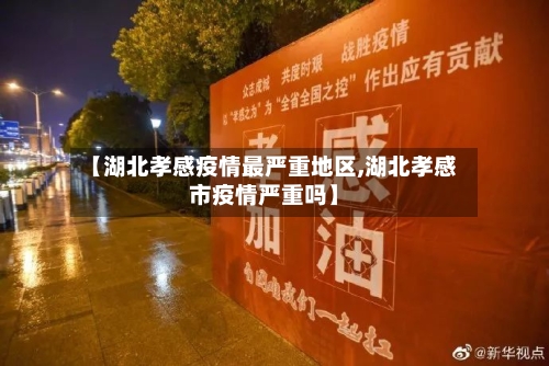 【湖北孝感疫情最严重地区,湖北孝感市疫情严重吗】