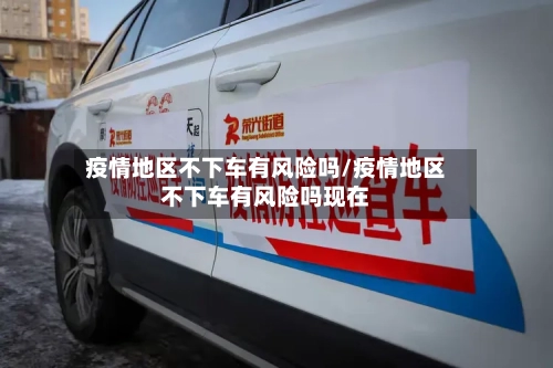疫情地区不下车有风险吗/疫情地区不下车有风险吗现在
