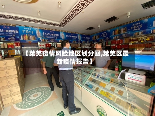【莱芜疫情风险地区划分图,莱芜区最新疫情报告】