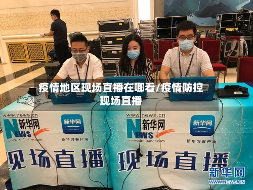 疫情地区现场直播在哪看/疫情防控现场直播