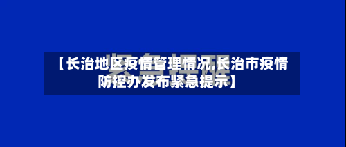 【长治地区疫情管理情况,长治市疫情防控办发布紧急提示】