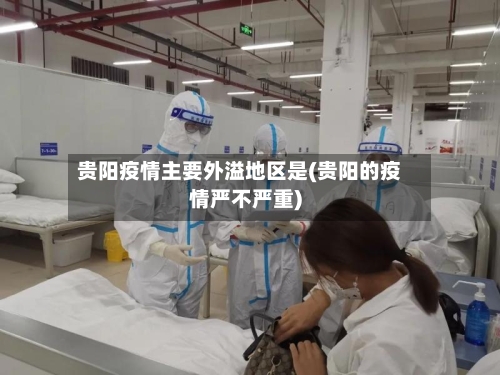 贵阳疫情主要外溢地区是(贵阳的疫情严不严重)