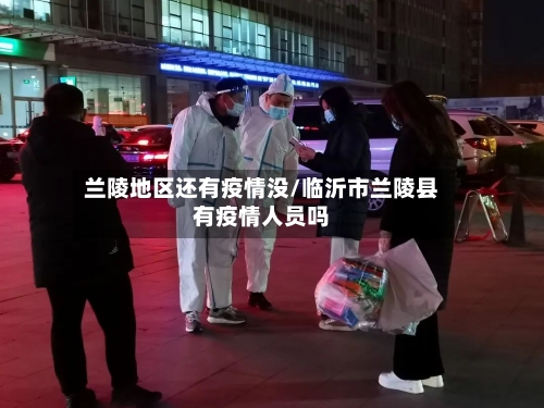 兰陵地区还有疫情没/临沂市兰陵县有疫情人员吗