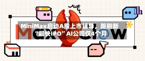 MiniMax启动A股上市辅导，距刷新“最快IPO”AI公司仅4个月