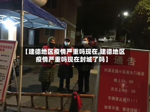 【建德地区疫情严重吗现在,建德地区疫情严重吗现在封城了吗】