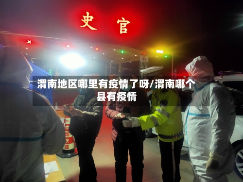 渭南地区哪里有疫情了呀/渭南哪个县有疫情