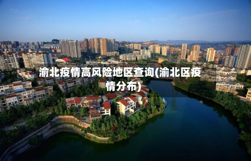 渝北疫情高风险地区查询(渝北区疫情分布)