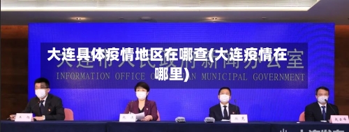 大连具体疫情地区在哪查(大连疫情在哪里)