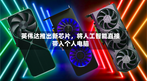 英伟达推出新芯片，将人工智能直接带入个人电脑