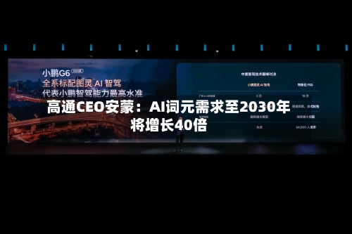 高通CEO安蒙:AI词元需求至2030年将增长40倍