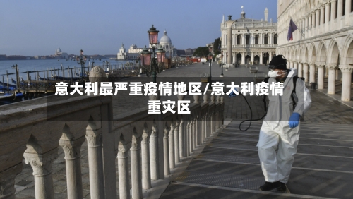 意大利最严重疫情地区/意大利疫情重灾区