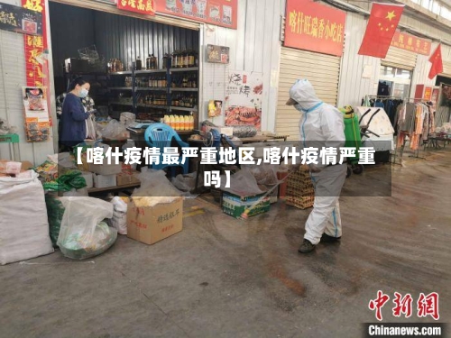 【喀什疫情最严重地区,喀什疫情严重吗】
