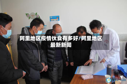 阿里地区疫情伙食有多好/阿里地区最新新闻