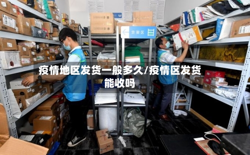 疫情地区发货一般多久/疫情区发货能收吗