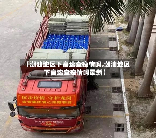 【潮汕地区下高速查疫情吗,潮汕地区下高速查疫情吗最新】