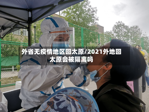 外省无疫情地区回太原/2021外地回太原会被隔离吗