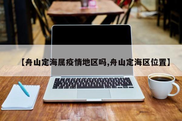 【舟山定海属疫情地区吗,舟山定海区位置】