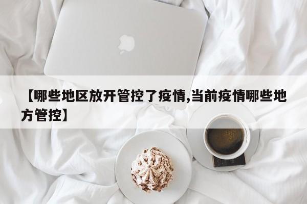 【哪些地区放开管控了疫情,当前疫情哪些地方管控】