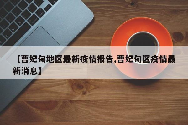 【曹妃甸地区最新疫情报告,曹妃甸区疫情最新消息】