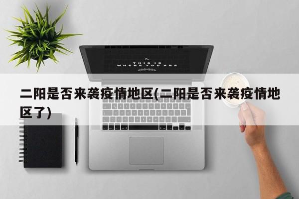 二阳是否来袭疫情地区(二阳是否来袭疫情地区了)
